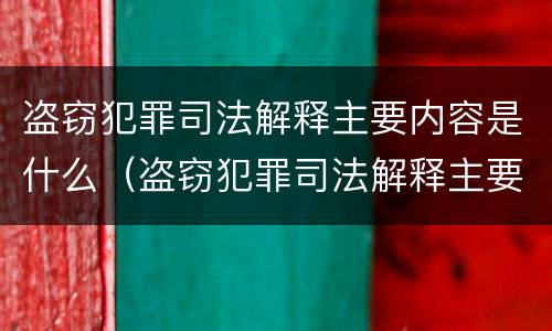 盗窃犯罪司法解释主要内容是什么（盗窃犯罪司法解释主要内容是什么呢）