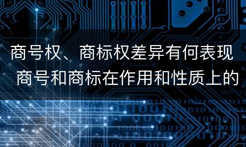 商号权、商标权差异有何表现 商号和商标在作用和性质上的区别