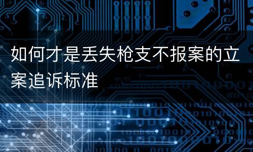 如何才是丢失枪支不报案的立案追诉标准