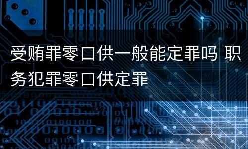 受贿罪零口供一般能定罪吗 职务犯罪零口供定罪