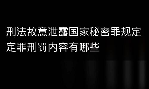 刑法故意泄露国家秘密罪规定定罪刑罚内容有哪些