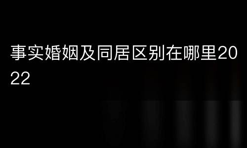 事实婚姻及同居区别在哪里2022