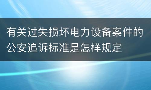 有关过失损坏电力设备案件的公安追诉标准是怎样规定