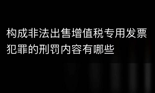 构成非法出售增值税专用发票犯罪的刑罚内容有哪些