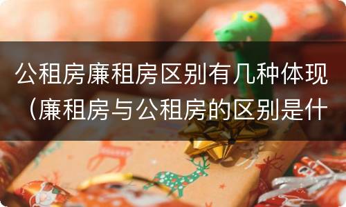 公租房廉租房区别有几种体现（廉租房与公租房的区别是什么）
