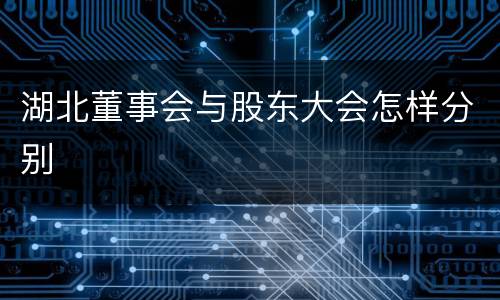 湖北董事会与股东大会怎样分别