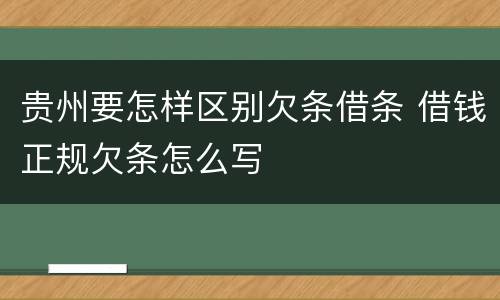 贵州要怎样区别欠条借条 借钱正规欠条怎么写