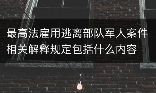 最高法雇用逃离部队军人案件相关解释规定包括什么内容