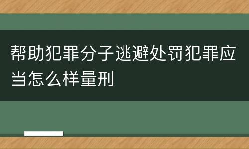 帮助犯罪分子逃避处罚犯罪应当怎么样量刑