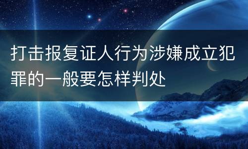 打击报复证人行为涉嫌成立犯罪的一般要怎样判处