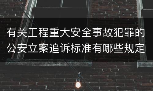 有关工程重大安全事故犯罪的公安立案追诉标准有哪些规定