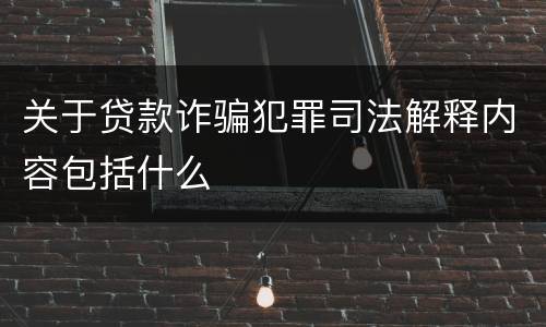 关于贷款诈骗犯罪司法解释内容包括什么