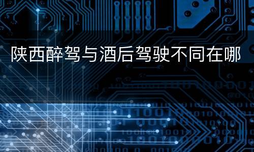 陕西醉驾与酒后驾驶不同在哪