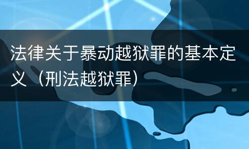 法律关于暴动越狱罪的基本定义（刑法越狱罪）
