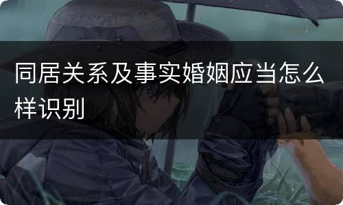 同居关系及事实婚姻应当怎么样识别