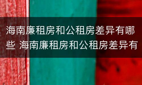 海南廉租房和公租房差异有哪些 海南廉租房和公租房差异有哪些原因
