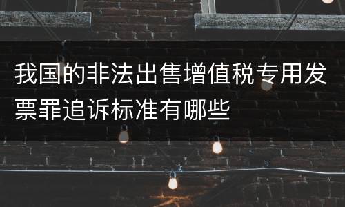 我国的非法出售增值税专用发票罪追诉标准有哪些