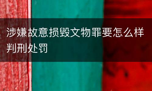涉嫌故意损毁文物罪要怎么样判刑处罚