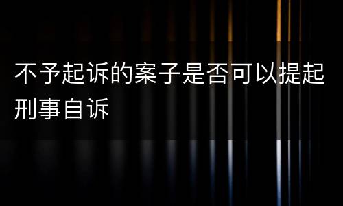 不予起诉的案子是否可以提起刑事自诉
