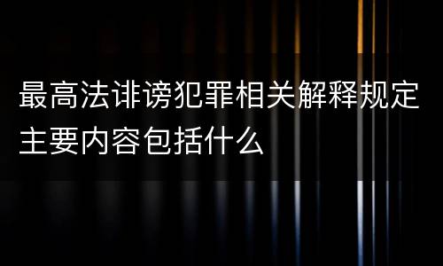最高法诽谤犯罪相关解释规定主要内容包括什么