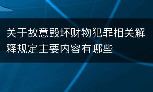 关于故意毁坏财物犯罪相关解释规定主要内容有哪些