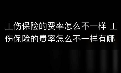 工伤保险的费率怎么不一样 工伤保险的费率怎么不一样有哪些