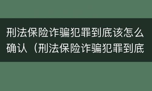 刑法保险诈骗犯罪到底该怎么确认（刑法保险诈骗犯罪到底该怎么确认呢）