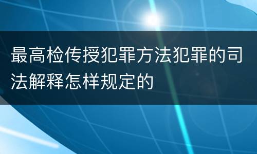 最高检传授犯罪方法犯罪的司法解释怎样规定的