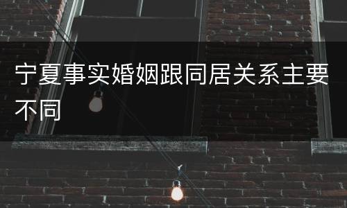 宁夏事实婚姻跟同居关系主要不同