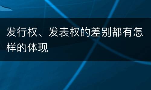 发行权、发表权的差别都有怎样的体现