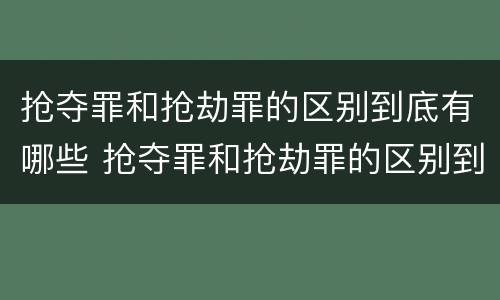 抢夺罪和抢劫罪的区别到底有哪些 抢夺罪和抢劫罪的区别到底有哪些不同