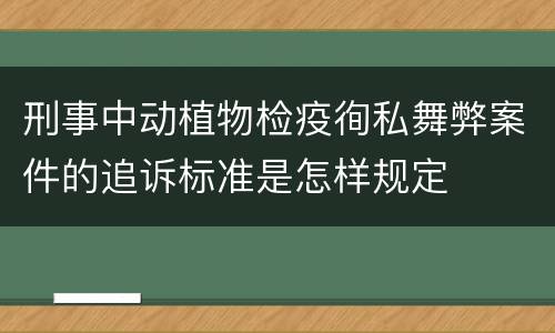 刑事中动植物检疫徇私舞弊案件的追诉标准是怎样规定