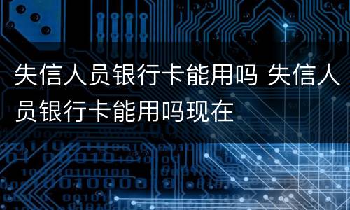 失信人员银行卡能用吗 失信人员银行卡能用吗现在