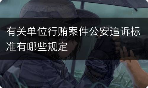 有关单位行贿案件公安追诉标准有哪些规定