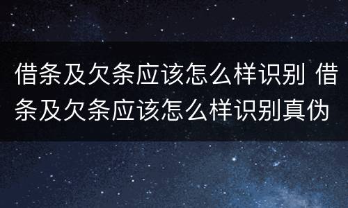 借条及欠条应该怎么样识别 借条及欠条应该怎么样识别真伪