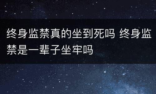 终身监禁真的坐到死吗 终身监禁是一辈子坐牢吗