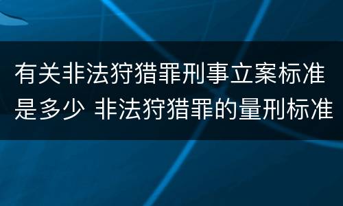 有关非法狩猎罪刑事立案标准是多少 非法狩猎罪的量刑标准