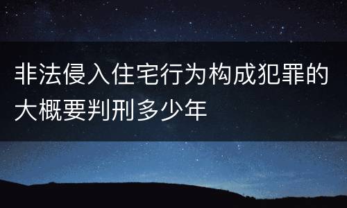 非法侵入住宅行为构成犯罪的大概要判刑多少年
