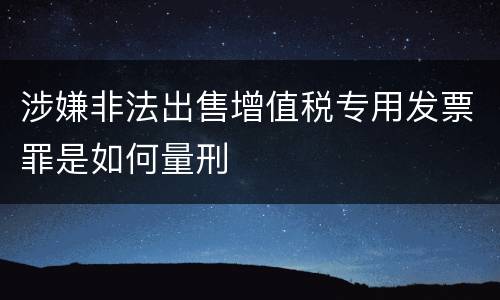 涉嫌非法出售增值税专用发票罪是如何量刑