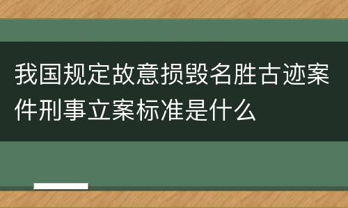 我国规定故意损毁名胜古迹案件刑事立案标准是什么