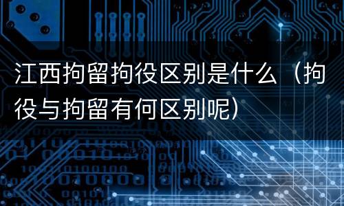 江西拘留拘役区别是什么（拘役与拘留有何区别呢）