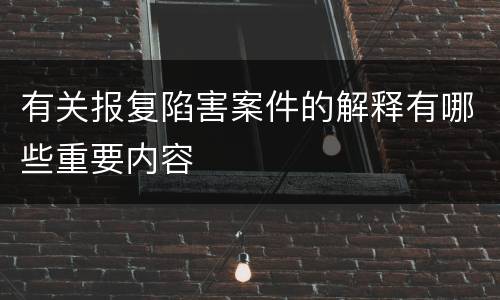 有关报复陷害案件的解释有哪些重要内容