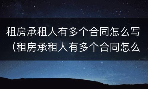 租房承租人有多个合同怎么写（租房承租人有多个合同怎么写才有效）