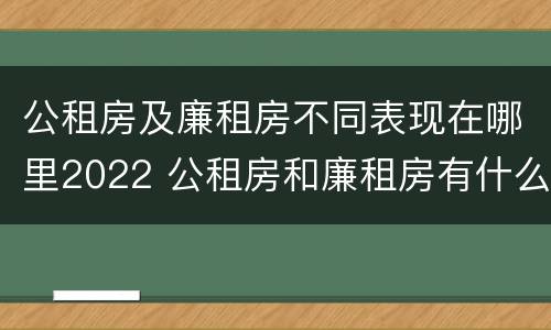 公租房及廉租房不同表现在哪里2022 公租房和廉租房有什么区别?用户可以住一辈子吗?