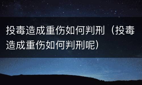 投毒造成重伤如何判刑（投毒造成重伤如何判刑呢）