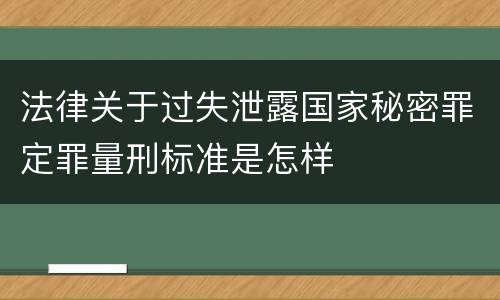 法律关于过失泄露国家秘密罪定罪量刑标准是怎样