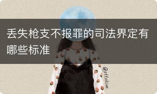 丢失枪支不报罪的司法界定有哪些标准