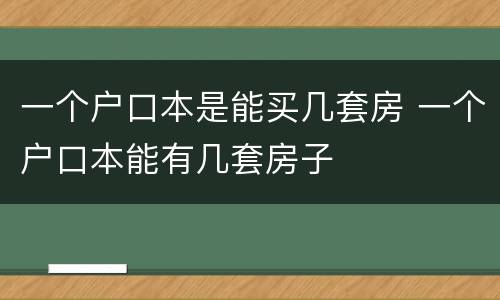 一个户口本是能买几套房 一个户口本能有几套房子