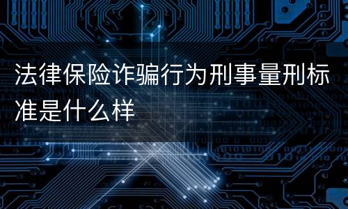 法律保险诈骗行为刑事量刑标准是什么样