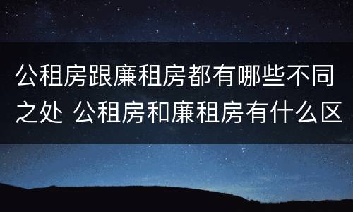 公租房跟廉租房都有哪些不同之处 公租房和廉租房有什么区别呢